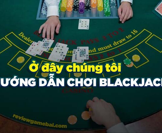 Blackjack là gì? Cách chơi Blackjack từ cơ bản đến nâng cao cách chơi blackjack